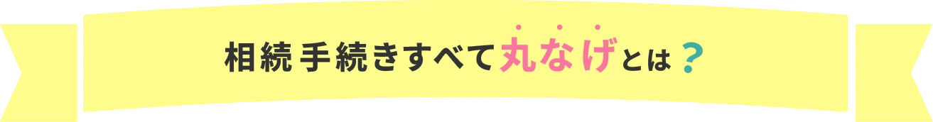 相続手続きすべて丸なげとは？